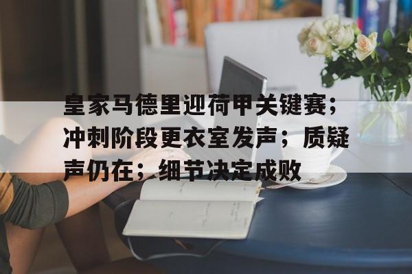 金年会首页关于皇家马德里迎荷甲关键赛；冲刺阶段更衣室发声；质疑声仍在；细节决定成败的信息